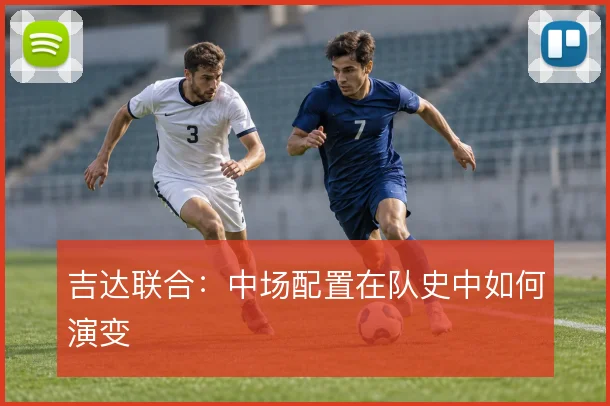 吉达联合：中场配置在队史中如何演变