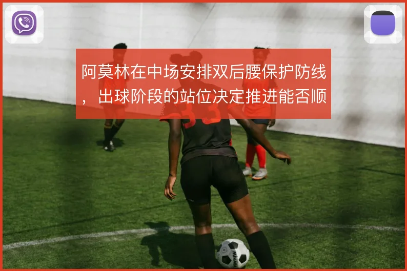 阿莫林在中场安排双后腰保护防线,出球阶段的站位决定推进能否顺畅