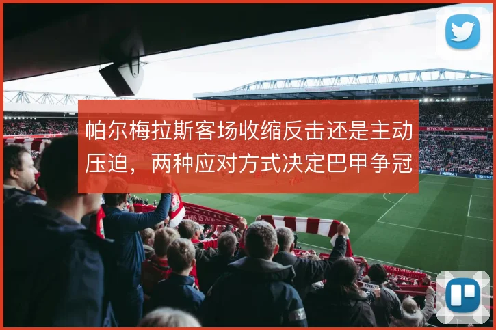 帕尔梅拉斯客场收缩反击还是主动压迫,两种应对方式决定巴甲争冠走势