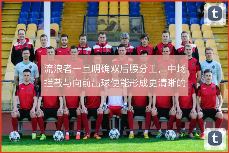 流浪者一旦明确双后腰分工，中场拦截与向前出球便能形成更清晰的层次