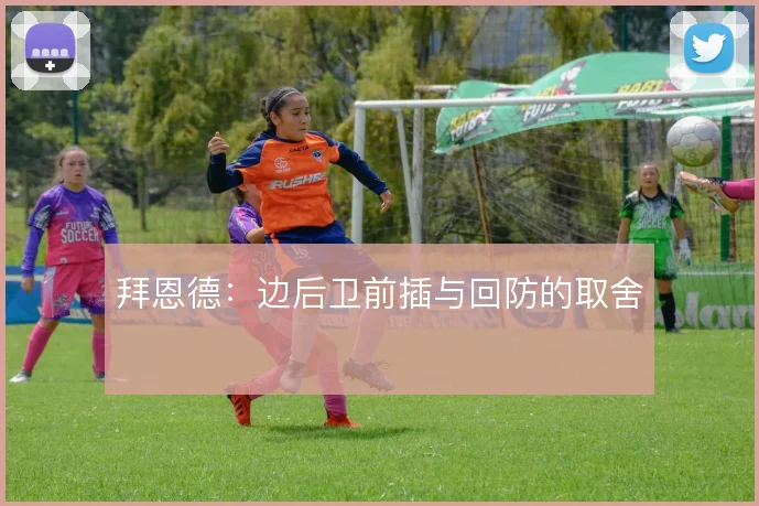拜恩德:边后卫前插与回防的取舍