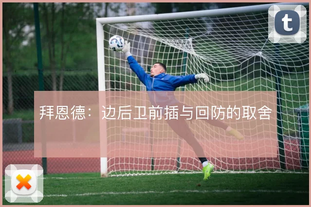 拜恩德:边后卫前插与回防的取舍