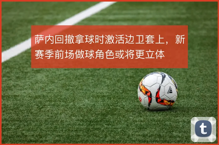 萨内回撤拿球时激活边卫套上,新赛季前场做球角色或将更立体