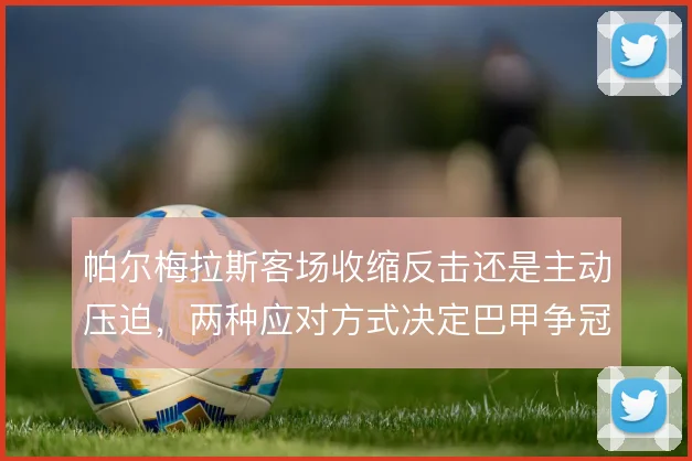 帕尔梅拉斯客场收缩反击还是主动压迫,两种应对方式决定巴甲争冠走势
