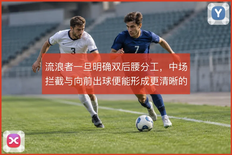 流浪者一旦明确双后腰分工，中场拦截与向前出球便能形成更清晰的层次