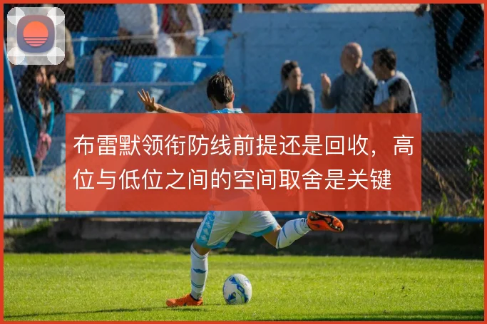 布雷默领衔防线前提还是回收，高位与低位之间的空间取舍是关键