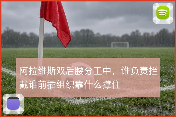 阿拉维斯双后腰分工中，谁负责拦截谁前插组织靠什么撑住
