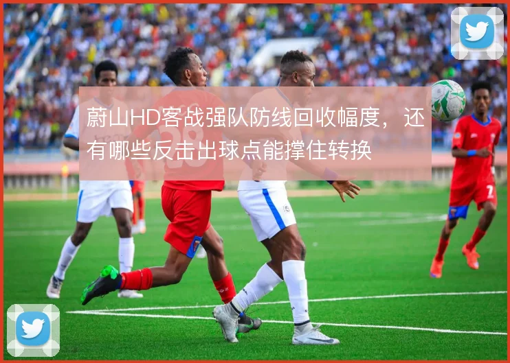 蔚山HD客战强队防线回收幅度，还有哪些反击出球点能撑住转换
