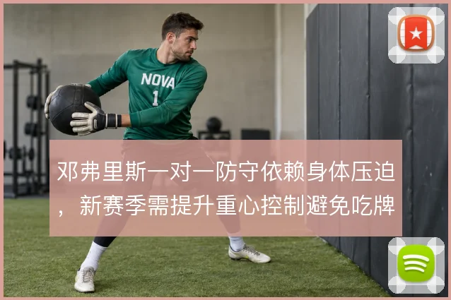 邓弗里斯一对一防守依赖身体压迫,新赛季需提升重心控制避免吃牌危机