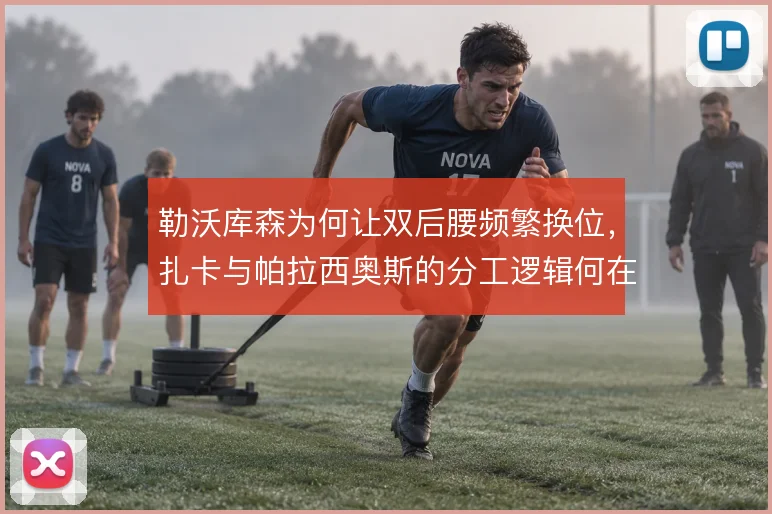 勒沃库森为何让双后腰频繁换位,扎卡与帕拉西奥斯的分工逻辑何在