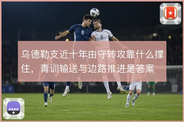乌德勒支近十年由守转攻靠什么撑住，青训输送与边路推进是答案