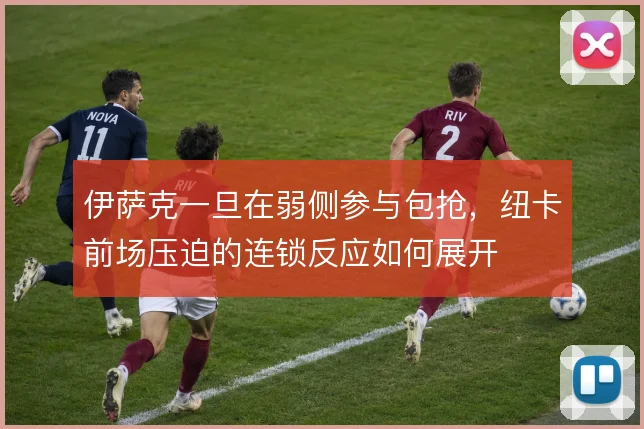 伊萨克一旦在弱侧参与包抢，纽卡前场压迫的连锁反应如何展开