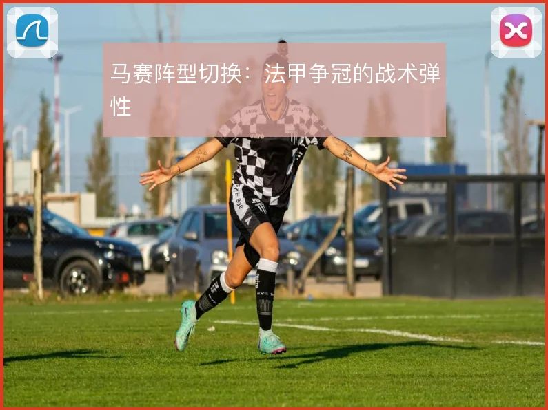 马赛阵型切换：法甲争冠的战术弹性