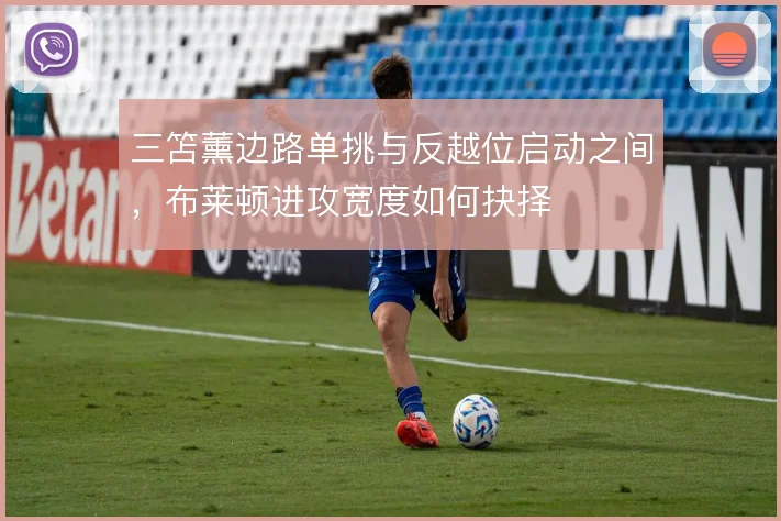 三笘薰边路单挑与反越位启动之间，布莱顿进攻宽度如何抉择