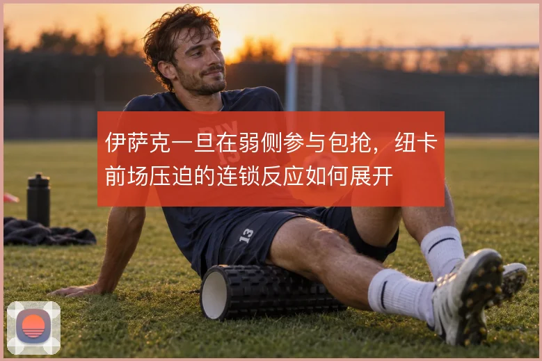 伊萨克一旦在弱侧参与包抢，纽卡前场压迫的连锁反应如何展开