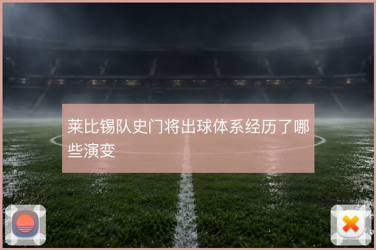 莱比锡队史门将出球体系经历了哪些演变