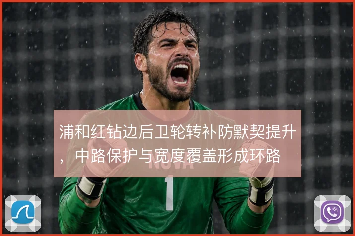 浦和红钻边后卫轮转补防默契提升,中路保护与宽度覆盖形成环路