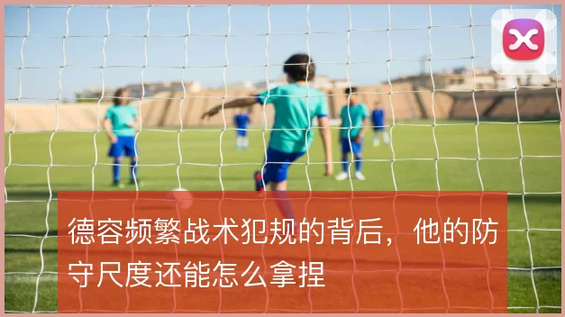 德容频繁战术犯规的背后，他的防守尺度还能怎么拿捏