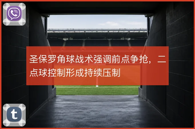 圣保罗角球战术强调前点争抢,二点球控制形成持续压制