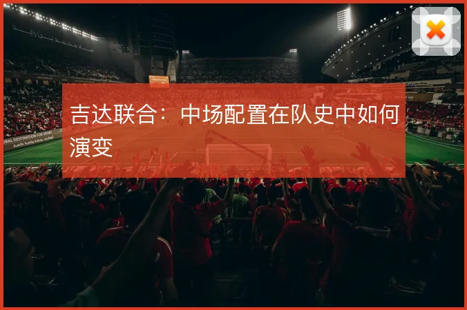 吉达联合：中场配置在队史中如何演变