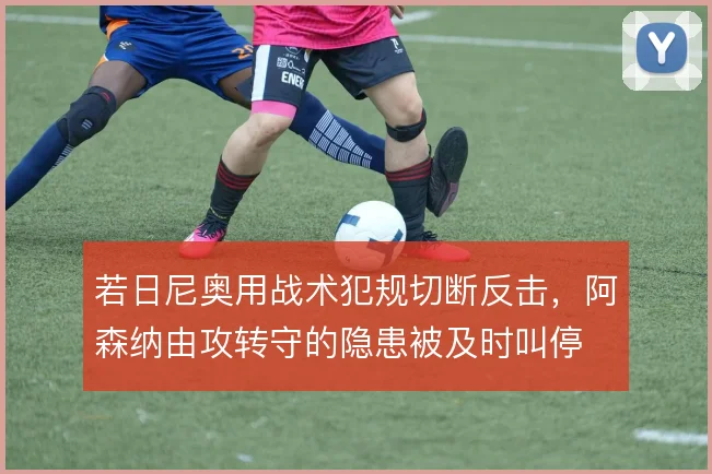 若日尼奥用战术犯规切断反击，阿森纳由攻转守的隐患被及时叫停