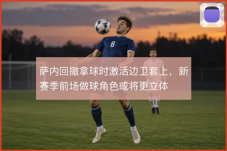 萨内回撤拿球时激活边卫套上,新赛季前场做球角色或将更立体
