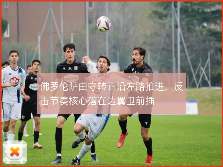 佛罗伦萨由守转正沿左路推进,反击节奏核心落在边翼卫前插