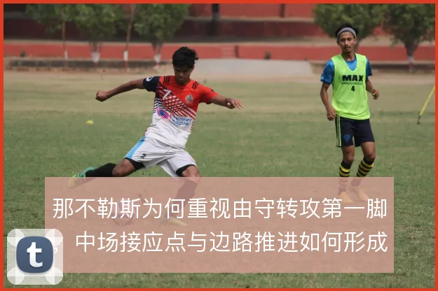那不勒斯为何重视由守转攻第一脚，中场接应点与边路推进如何形成连锁