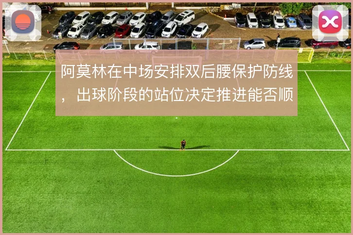 阿莫林在中场安排双后腰保护防线，出球阶段的站位决定推进能否顺畅