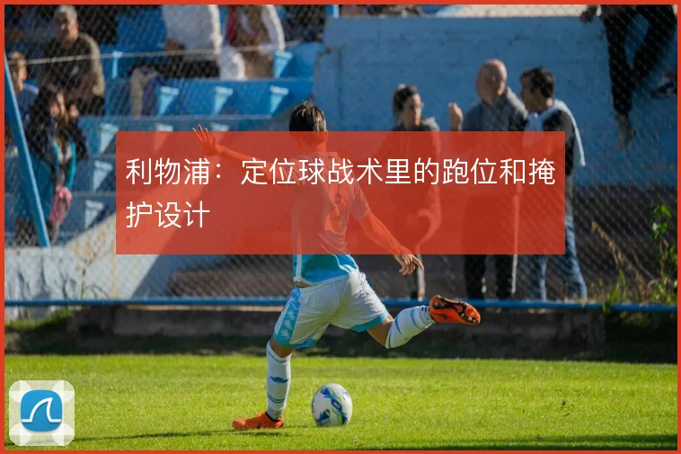 利物浦:定位球战术里的跑位和掩护设计