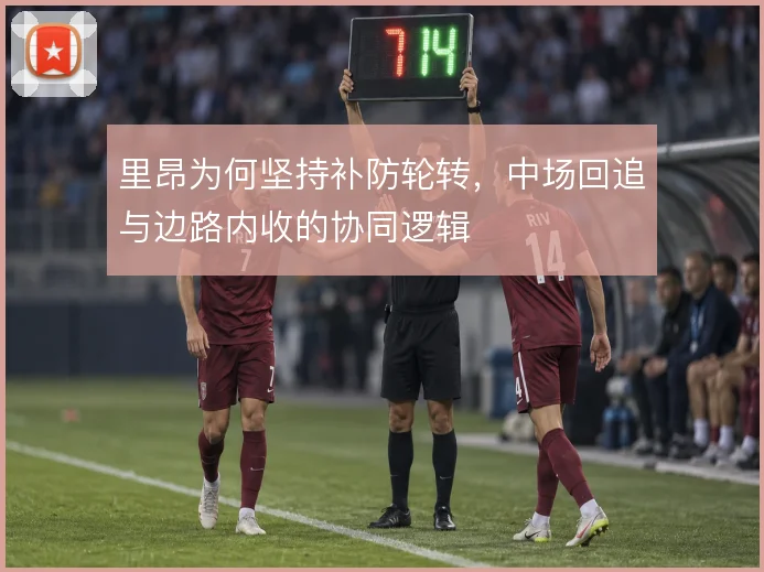 里昂为何坚持补防轮转,中场回追与边路内收的协同逻辑