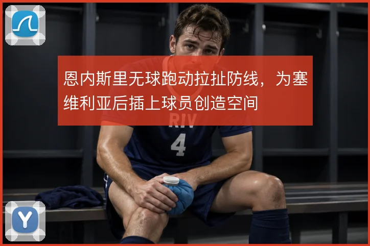 恩内斯里无球跑动拉扯防线，为塞维利亚后插上球员创造空间