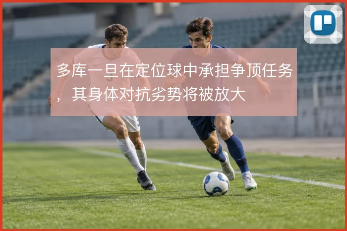 多库一旦在定位球中承担争顶任务，其身体对抗劣势将被放大