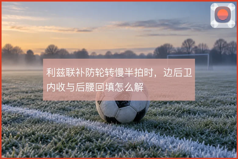 利兹联补防轮转慢半拍时,边后卫内收与后腰回填怎么解