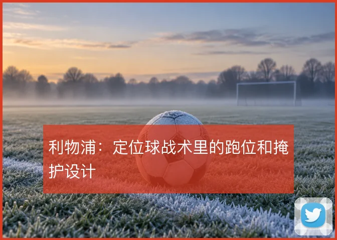 利物浦:定位球战术里的跑位和掩护设计